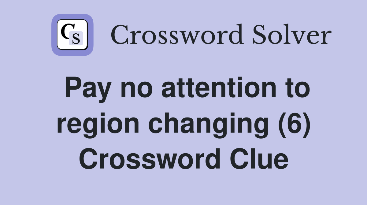 Pay no attention to region changing (6) Crossword Clue