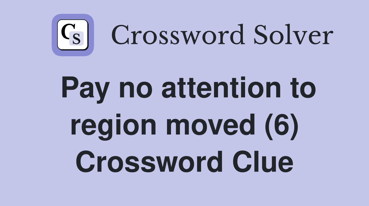 Pay no attention to region moved (6) Crossword Clue
