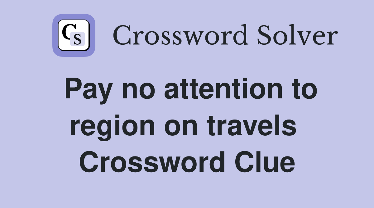 Pay no attention to region on travels  Crossword Clue
