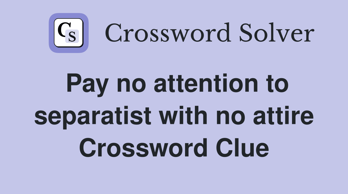 Pay no attention to separatist with no attire Crossword Clue