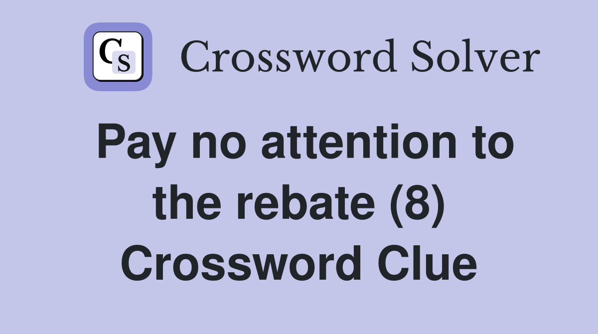 Pay no attention to the rebate (8) Crossword Clue