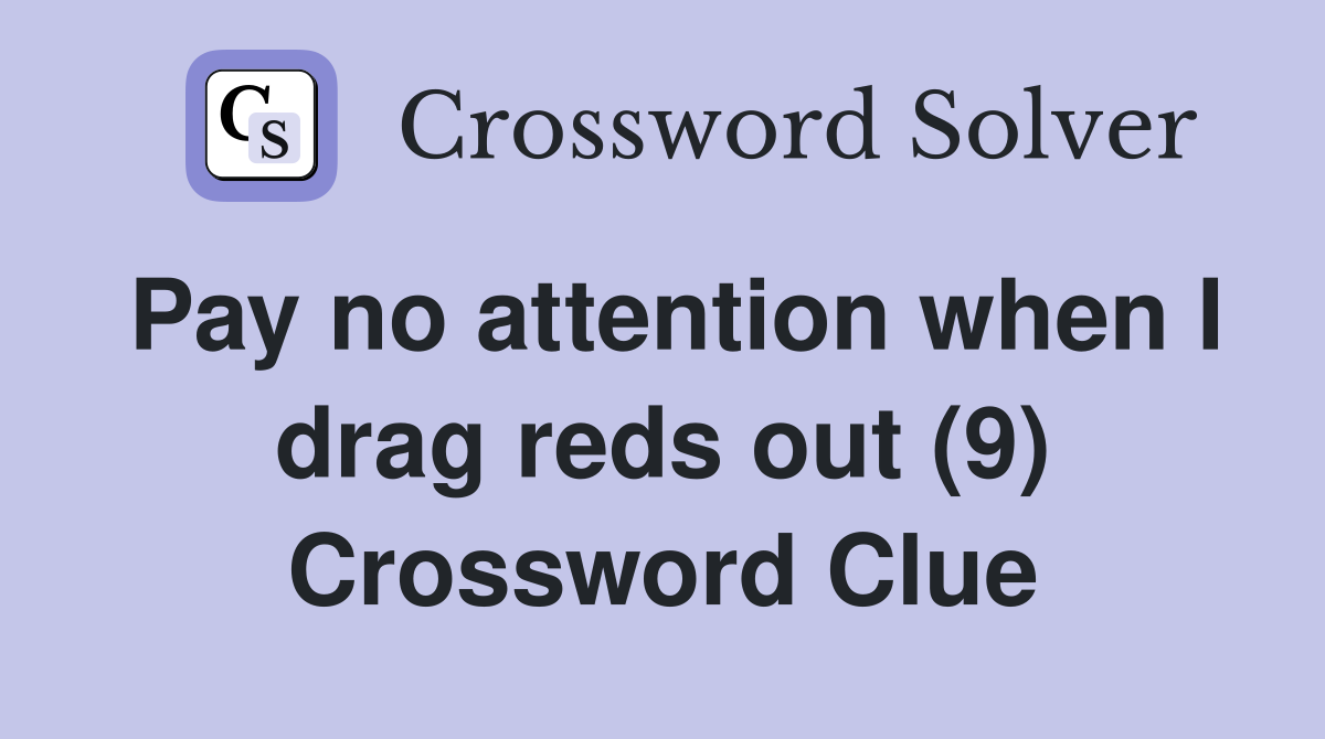 Pay no attention when I drag reds out (9) Crossword Clue