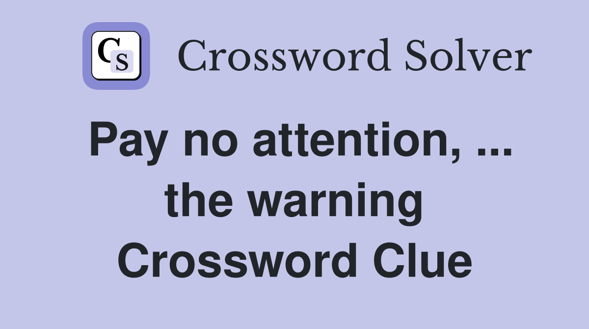 Pay no attention, ... the warning Crossword Clue