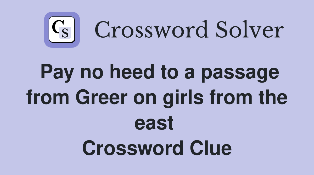 Pay no heed to a passage from Greer on girls from the east  Crossword Clue