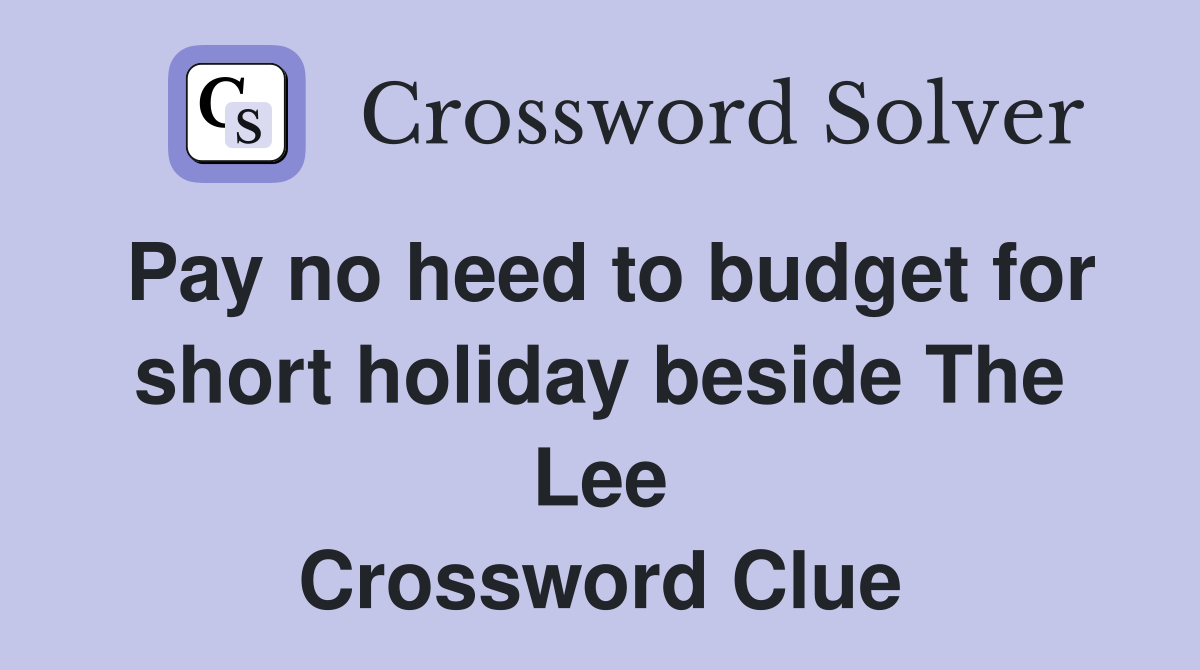 Pay no heed to budget for short holiday beside The Lee Crossword Clue