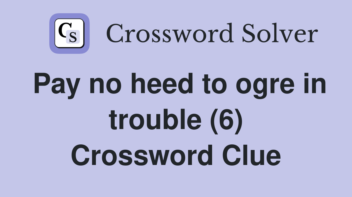 Pay no heed to ogre in trouble (6) Crossword Clue