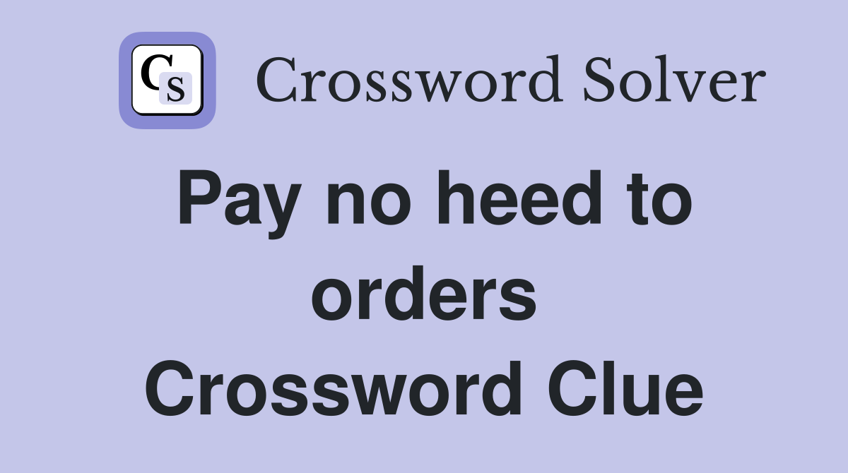 Pay no heed to orders Crossword Clue