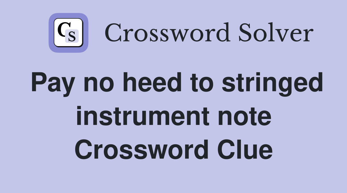Pay no heed to stringed instrument note Crossword Clue