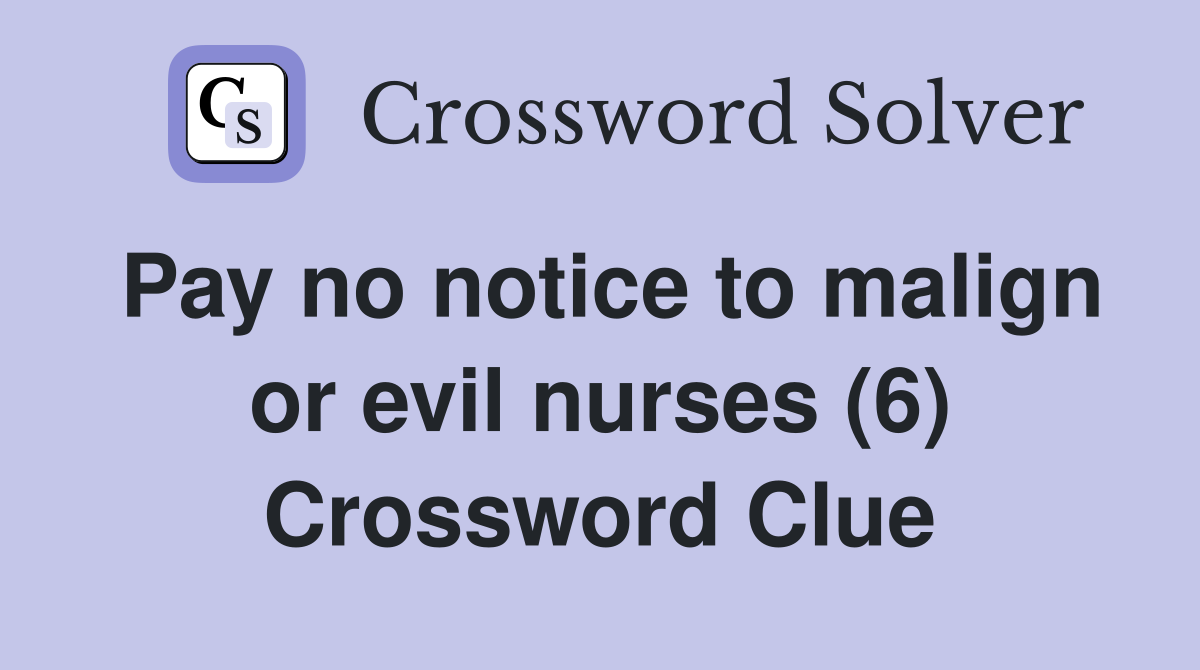 Pay no notice to malign or evil nurses (6) Crossword Clue