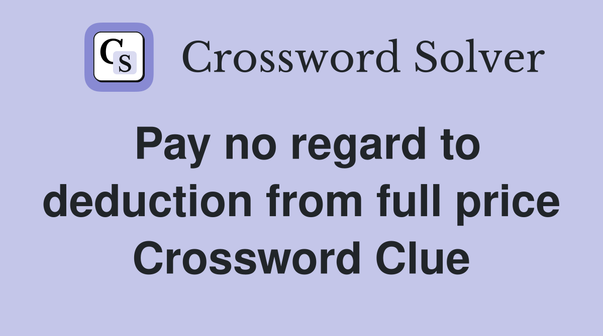 Pay no regard to deduction from full price Crossword Clue
