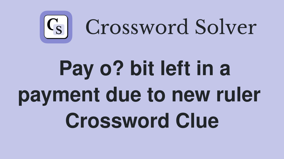Pay o? bit left in a payment due to new ruler  Crossword Clue