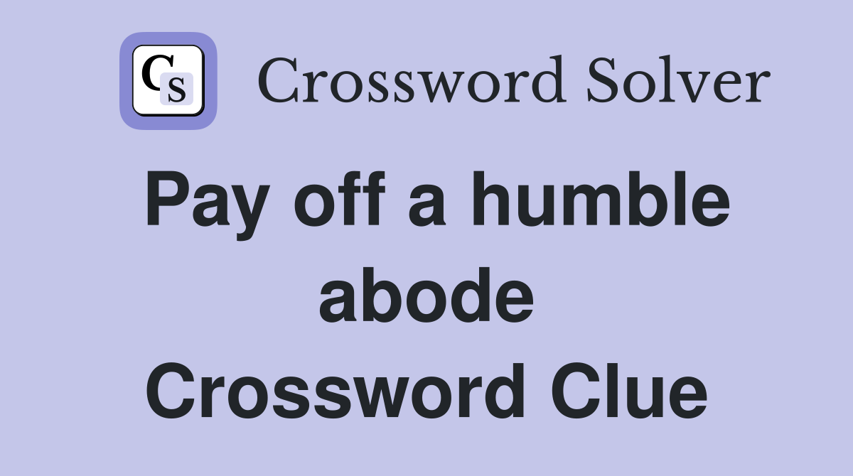 Pay off a humble abode Crossword Clue