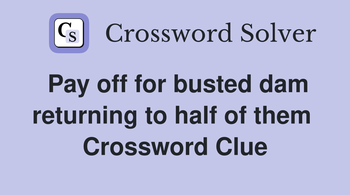 Pay off for busted dam returning to half of them  Crossword Clue