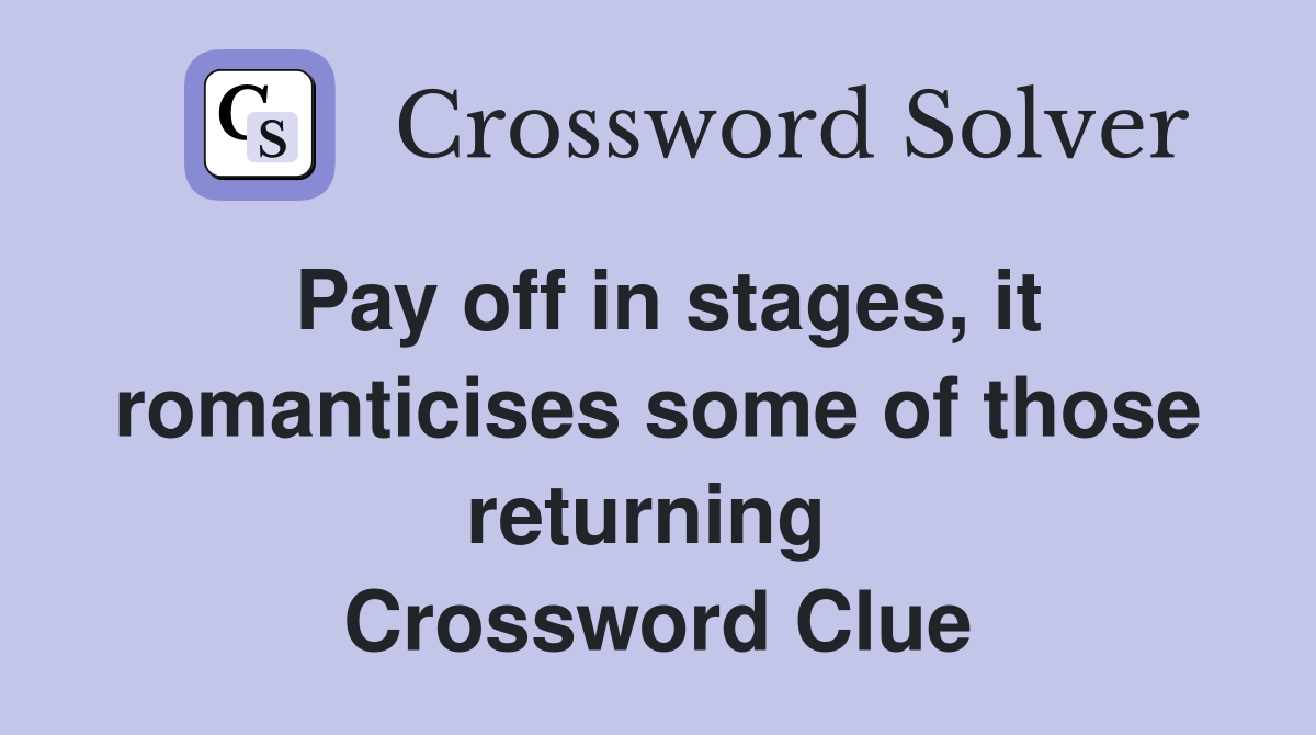 Pay off in stages, it romanticises some of those returning  Crossword Clue