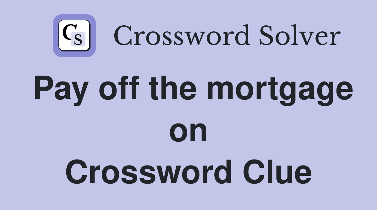 Pay off the mortgage on Crossword Clue