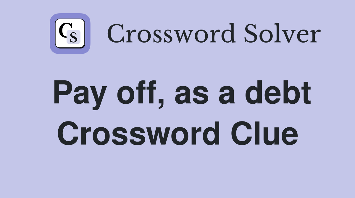 Pay off, as a debt Crossword Clue