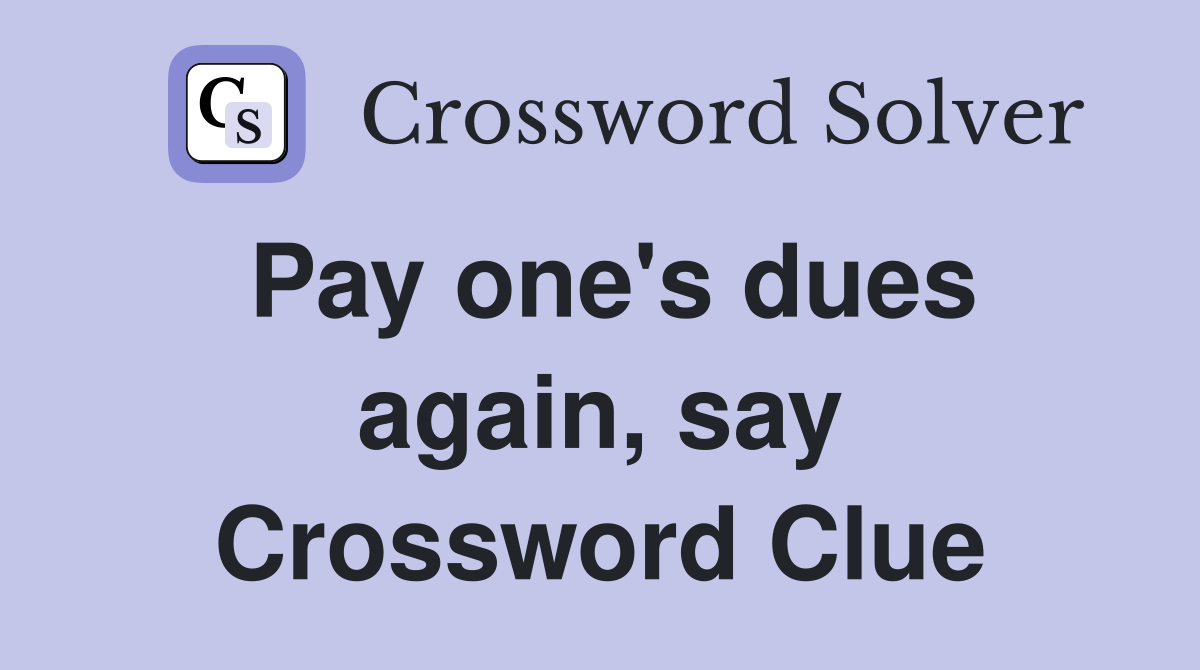 Pay one's dues again, say Crossword Clue