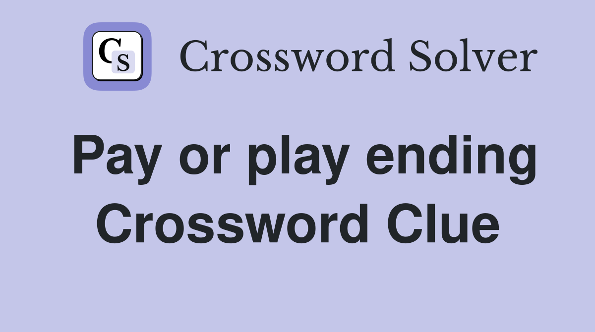 Pay or play ending Crossword Clue