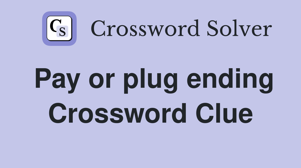 Pay or plug ending Crossword Clue