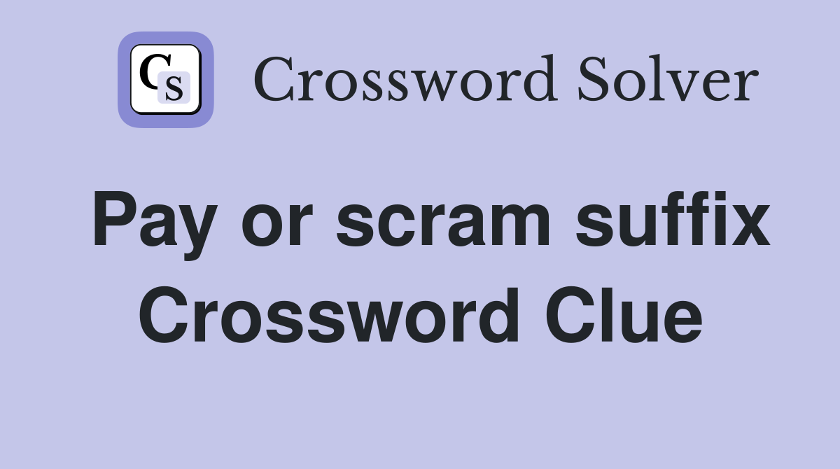 Pay or scram suffix Crossword Clue
