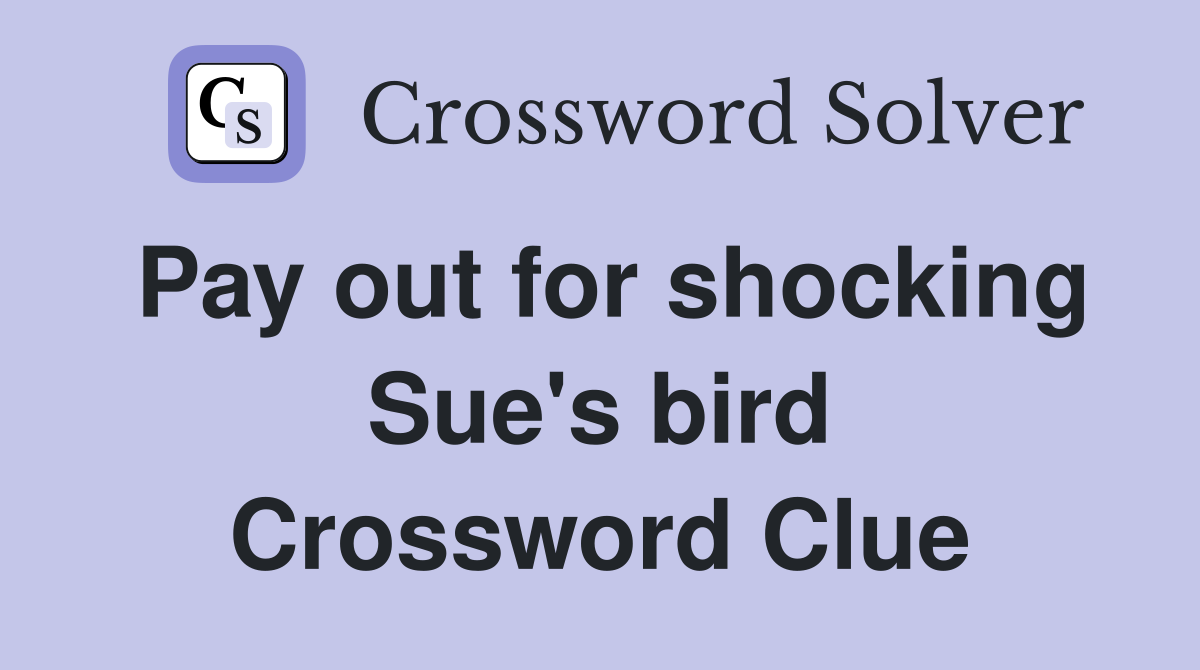 Pay out for shocking Sue's bird Crossword Clue