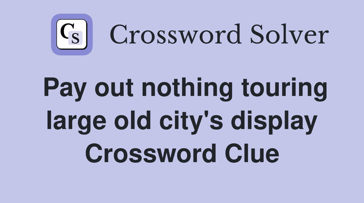 Pay out nothing touring large old city's display Crossword Clue