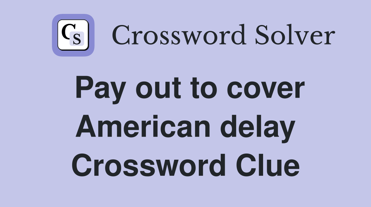 Pay out to cover American delay Crossword Clue