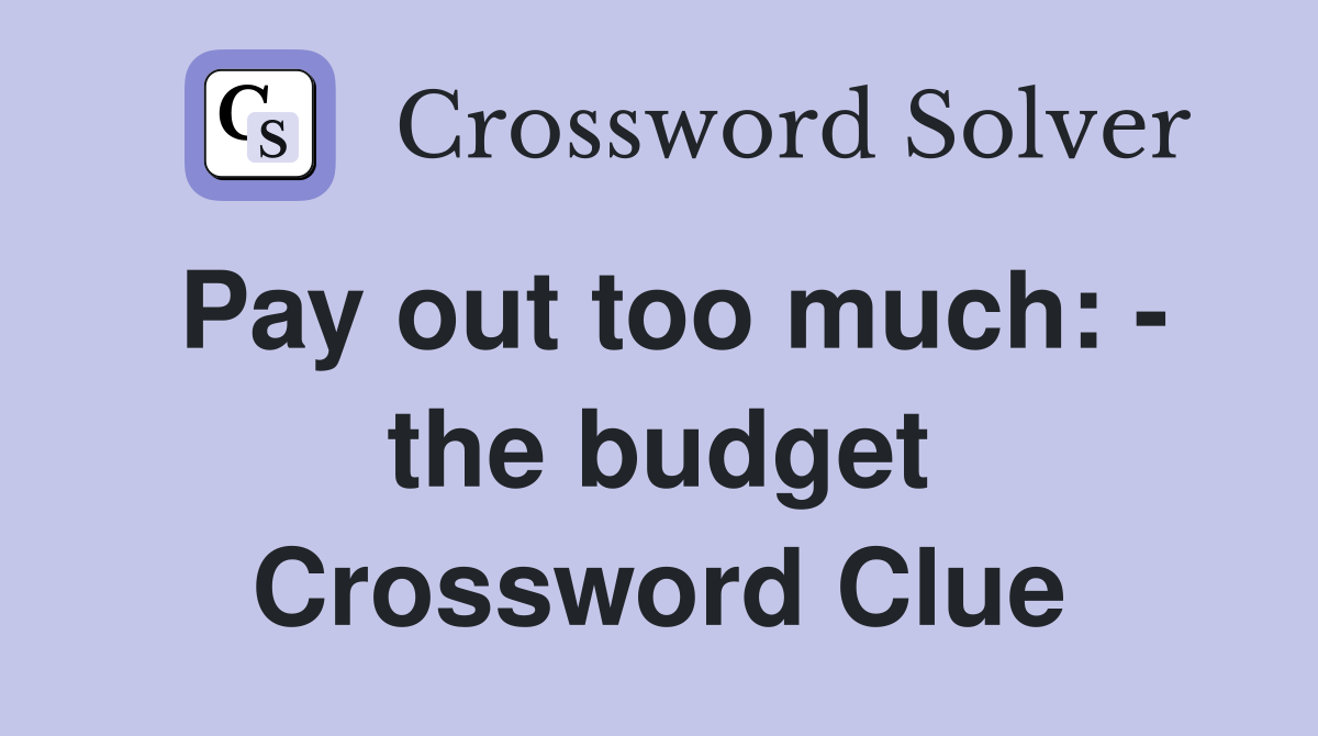 Pay out too much: - the budget Crossword Clue
