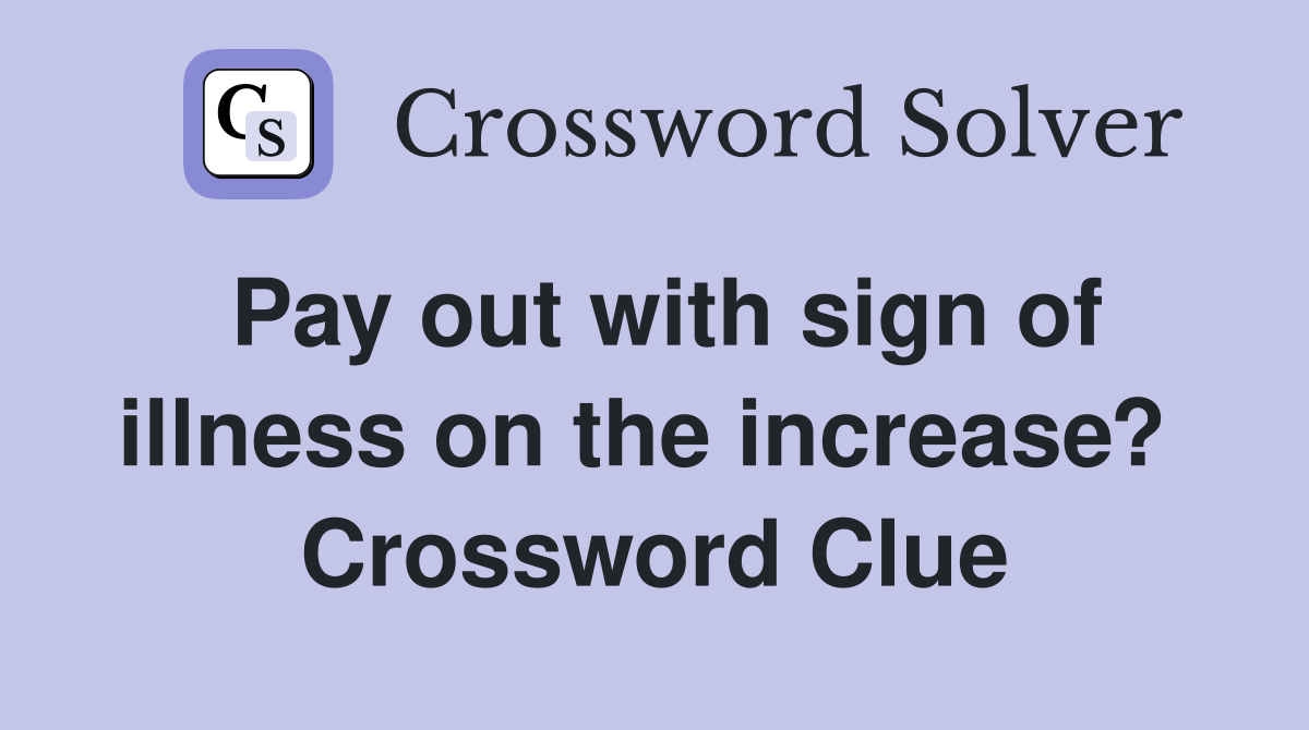 Pay out with sign of illness on the increase?  Crossword Clue