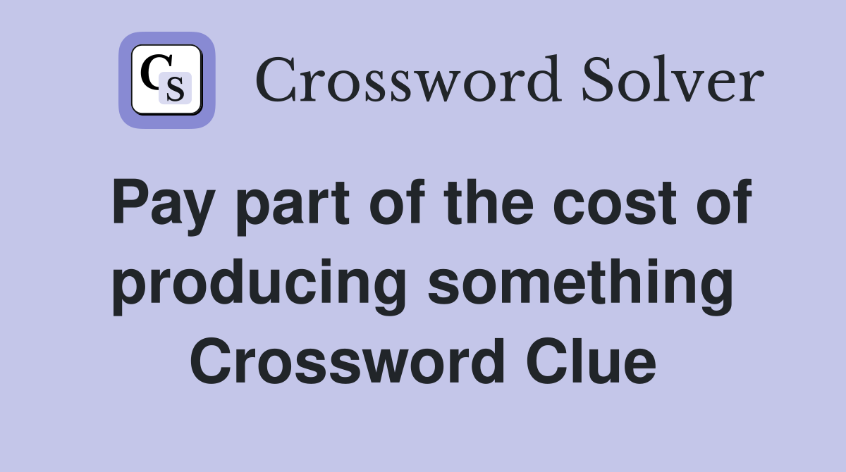 Pay part of the cost of producing something Crossword Clue