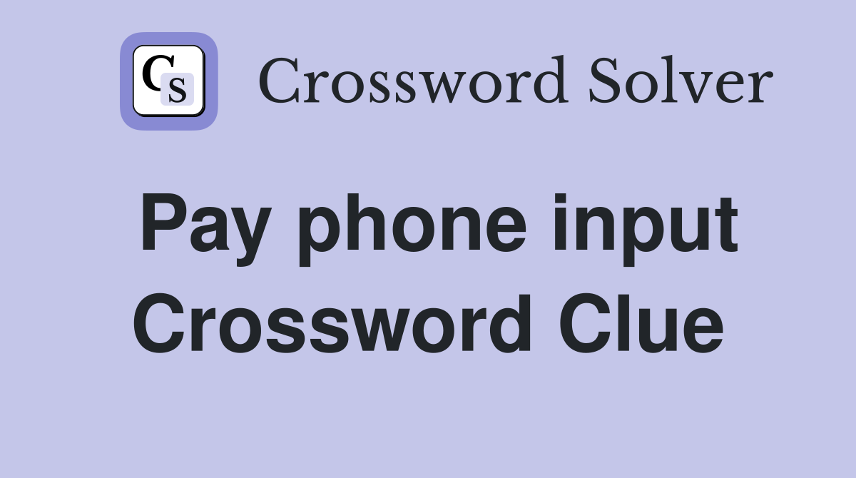 Pay phone input Crossword Clue