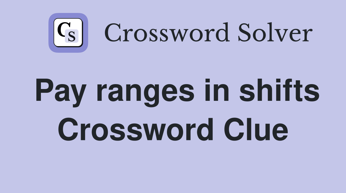 Pay ranges in shifts Crossword Clue
