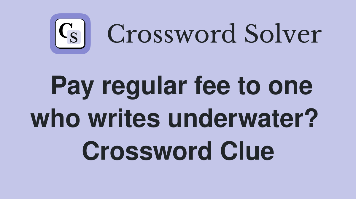 Pay regular fee to one who writes underwater?  Crossword Clue