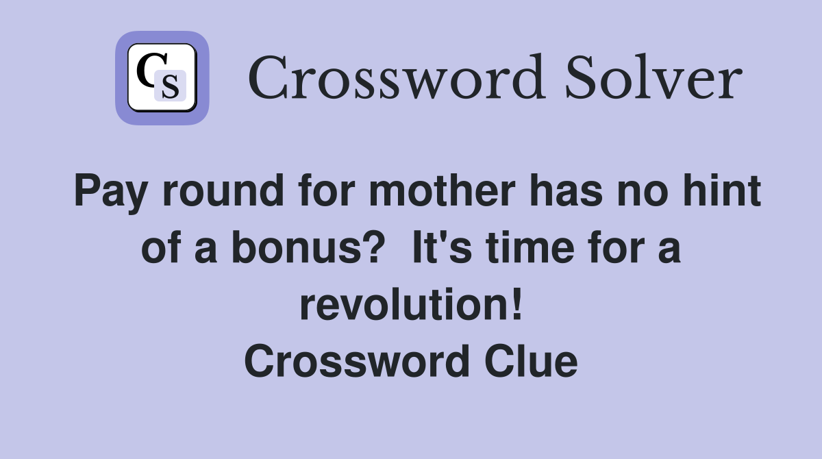 Pay round for mother has no hint of a bonus?  It's time for a revolution! Crossword Clue