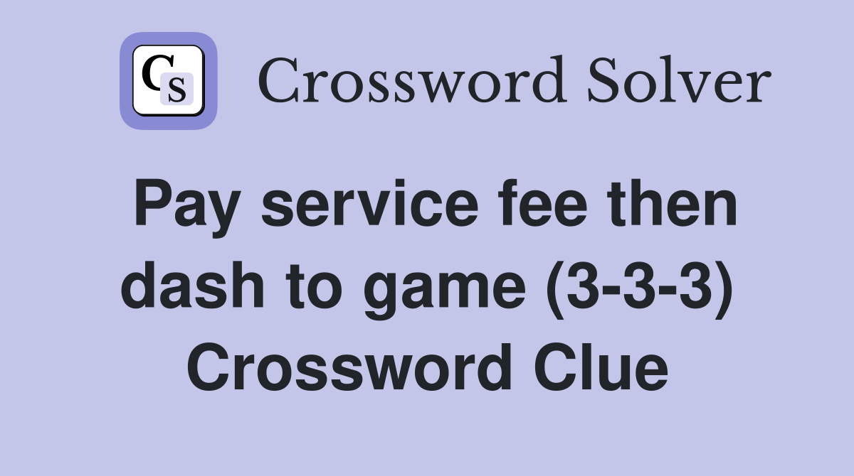 Pay service fee then dash to game (3-3-3) Crossword Clue
