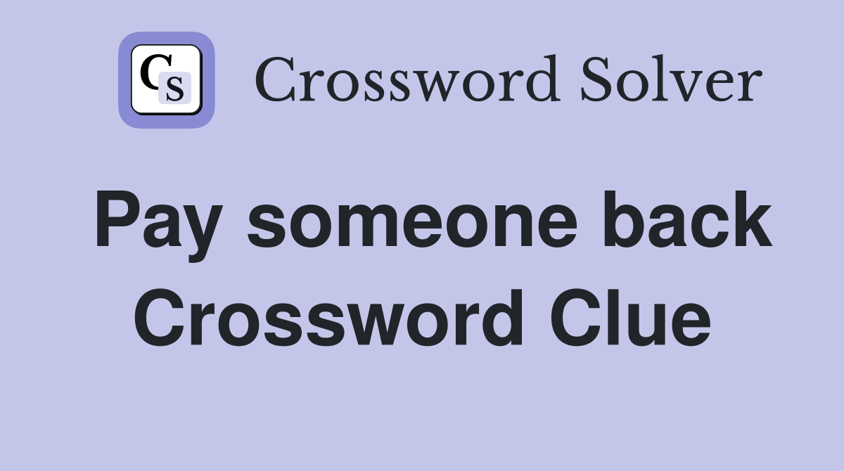 Pay someone back Crossword Clue