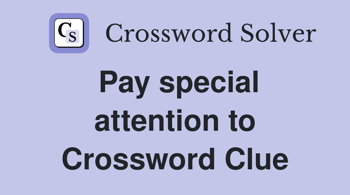 Pay special attention to Crossword Clue