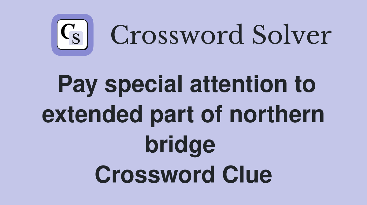 Pay special attention to extended part of northern bridge  Crossword Clue