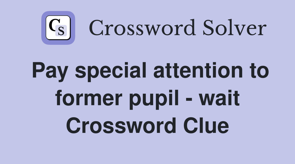 Pay special attention to former pupil - wait Crossword Clue