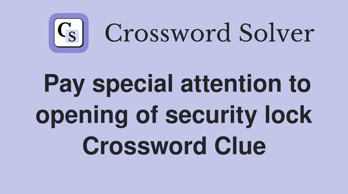 Pay special attention to opening of security lock Crossword Clue