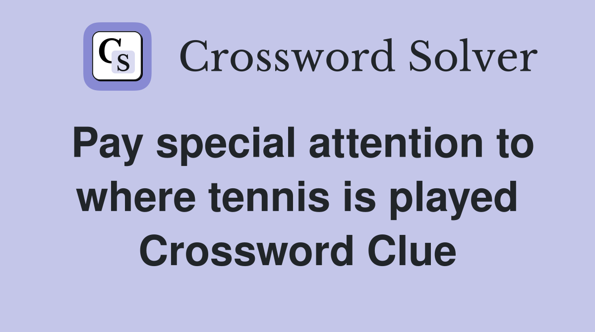 Pay special attention to where tennis is played Crossword Clue