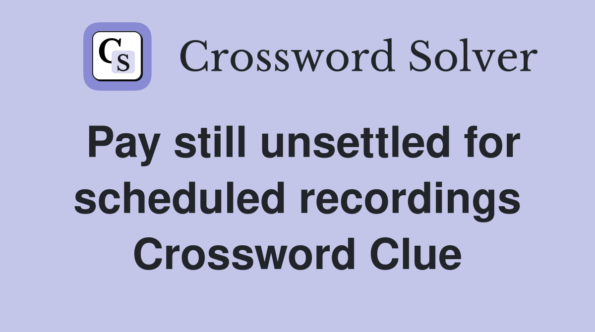 Pay still unsettled for scheduled recordings Crossword Clue