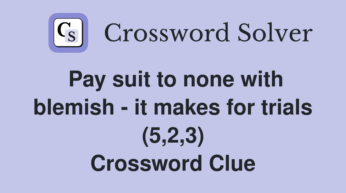Pay suit to none with blemish - it makes for trials (5,2,3) Crossword Clue