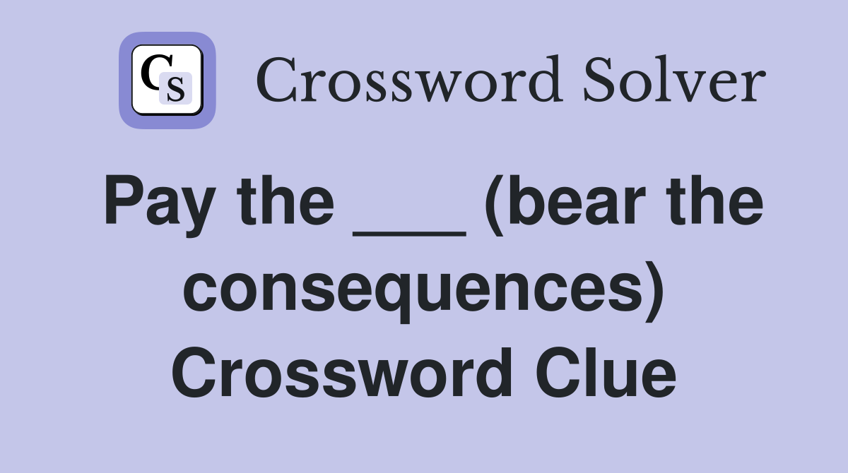 Pay the ___ (bear the consequences) Crossword Clue