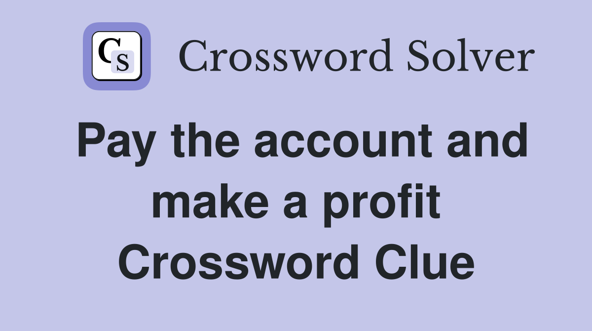 Pay the account and make a profit Crossword Clue