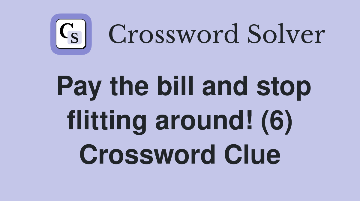Pay the bill and stop flitting around! (6) Crossword Clue