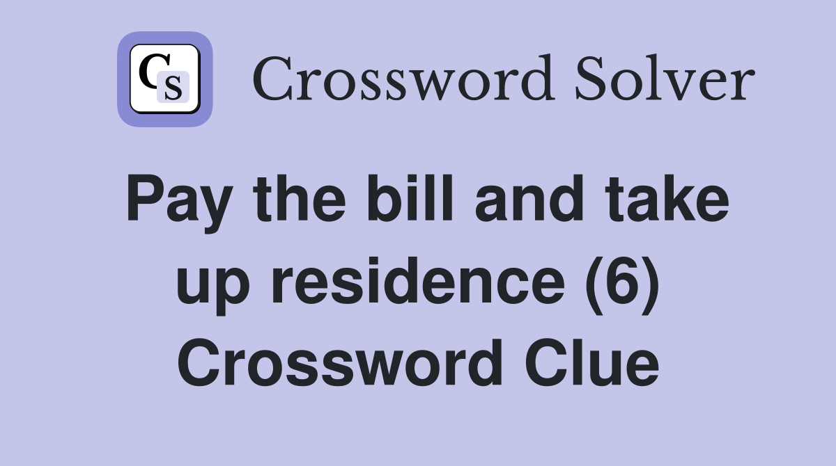 Pay the bill and take up residence (6) Crossword Clue