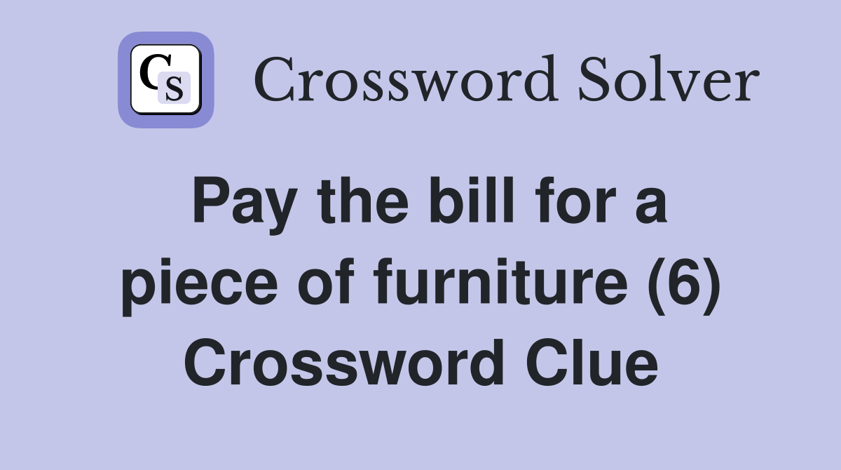 Pay the bill for a piece of furniture (6) Crossword Clue