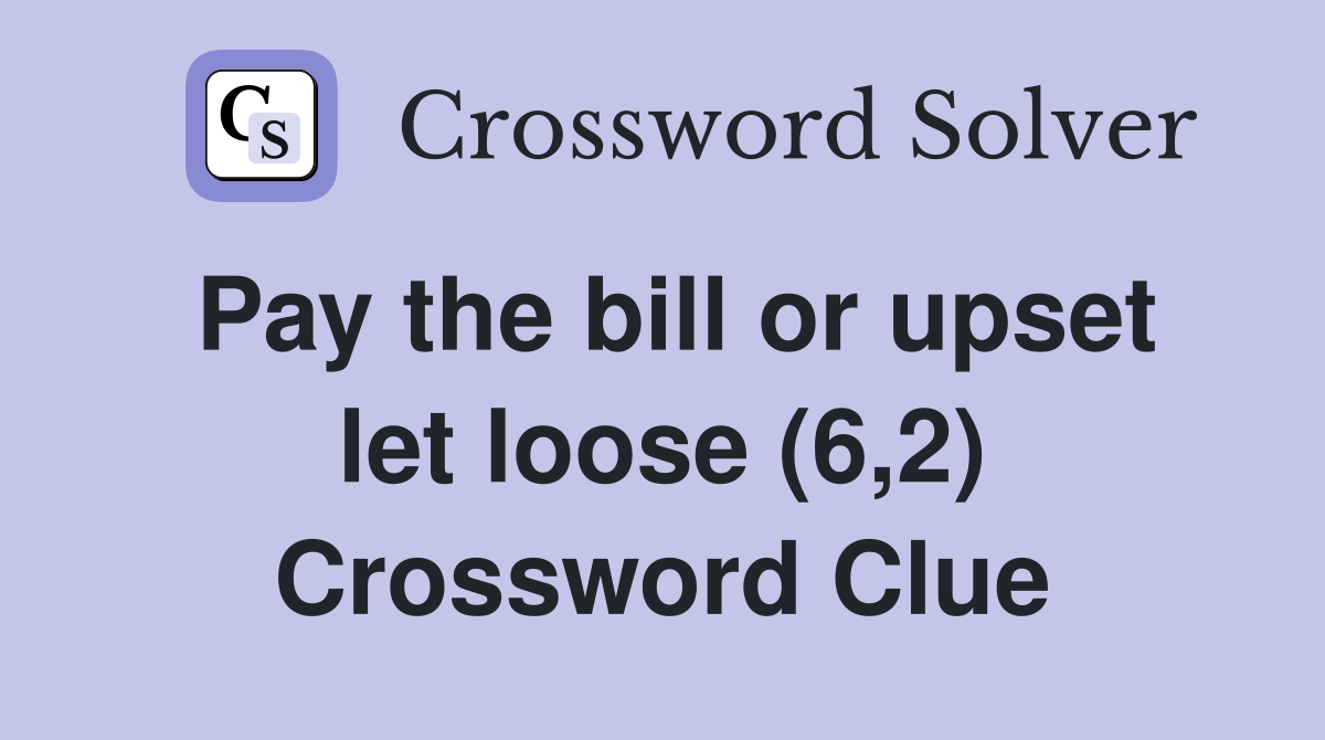 Pay the bill or upset let loose (6,2) Crossword Clue