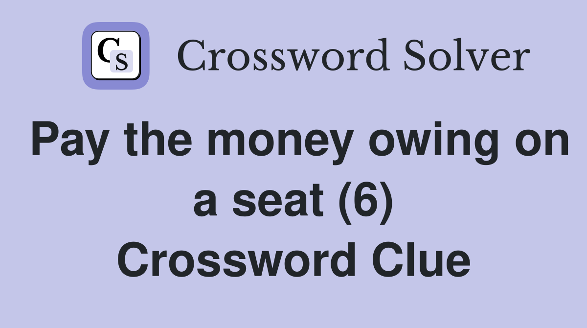 Pay the money owing on a seat (6) Crossword Clue
